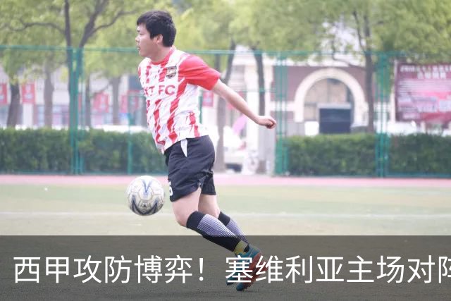 西甲攻防博弈！塞维利亚主场对阵难缠的奥萨苏纳