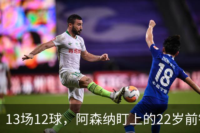 13场12球，阿森纳盯上的22岁前锋值不值队史纪录价